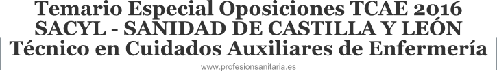 TEMARIO ESPECIAL OPOSICIONES TCAE 2016 SACYL - SANIDAD DE CASTILLA Y LEN - TCNICO EN CUIDADOS AUXILILARES DE ENFERMERA