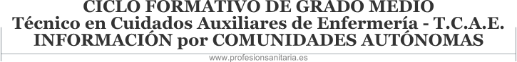 CICLO FORMATIVO DE GRADO MEDIO - TÉCNICO EN CUIDADOS AUXILIARES DE ENFERMERÍA - T.C.A.E. - INFORMACIÓN POR COMUNIDADES AUTÓNOMAS