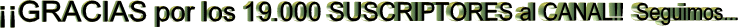 ��� GRACIAS por los 19.000 SUSCRIPTORES al CANAL !!! Seguimos...